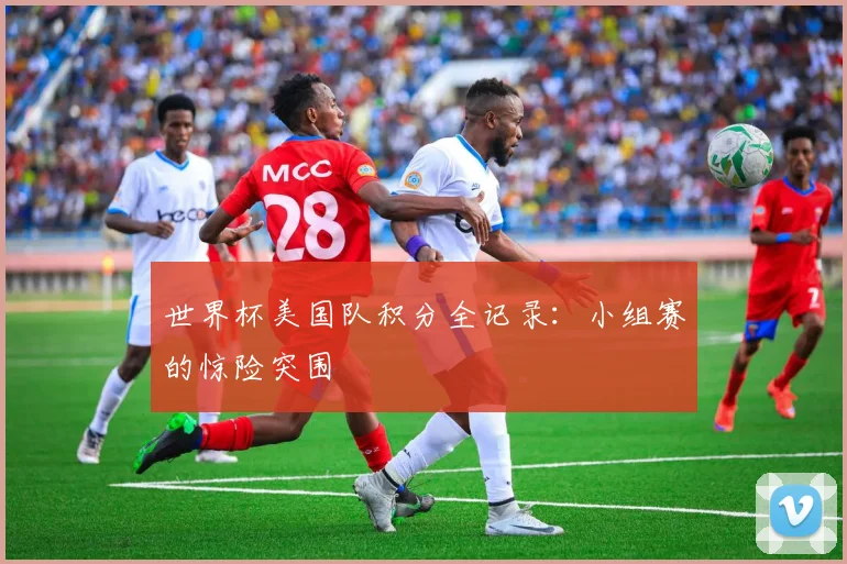世界杯美国队积分全记录：小组赛的惊险突围
