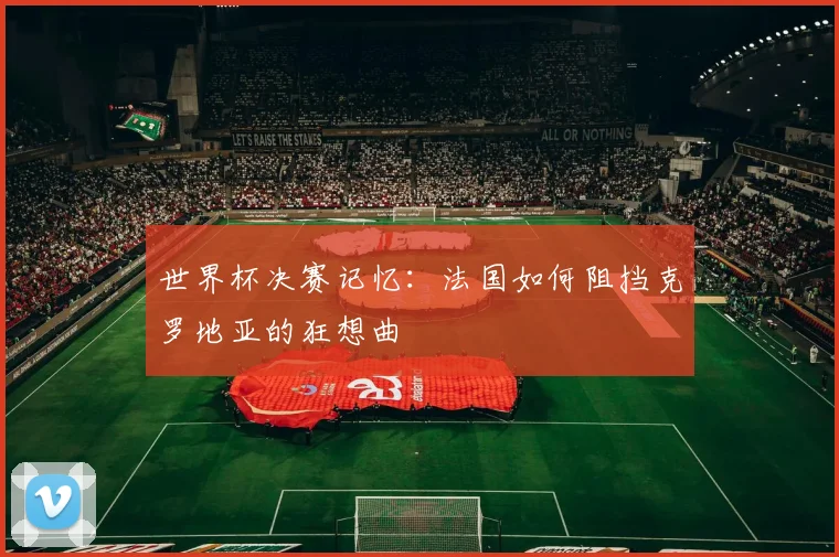 世界杯决赛记忆：法国如何阻挡克罗地亚的狂想曲