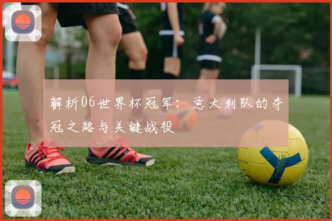 解析06世界杯冠军：意大利队的夺冠之路与关键战役