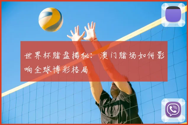 世界杯赌盘揭秘:澳门赌场如何影响全球博彩格局