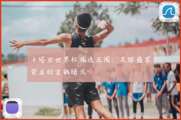 卡塔尔世界杯贿选丑闻：足球盛宴背后的金钱暗流