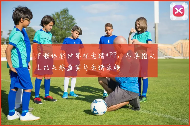 下载体彩世界杯竞猜APP,尽享指尖上的足球盛宴与竞猜乐趣