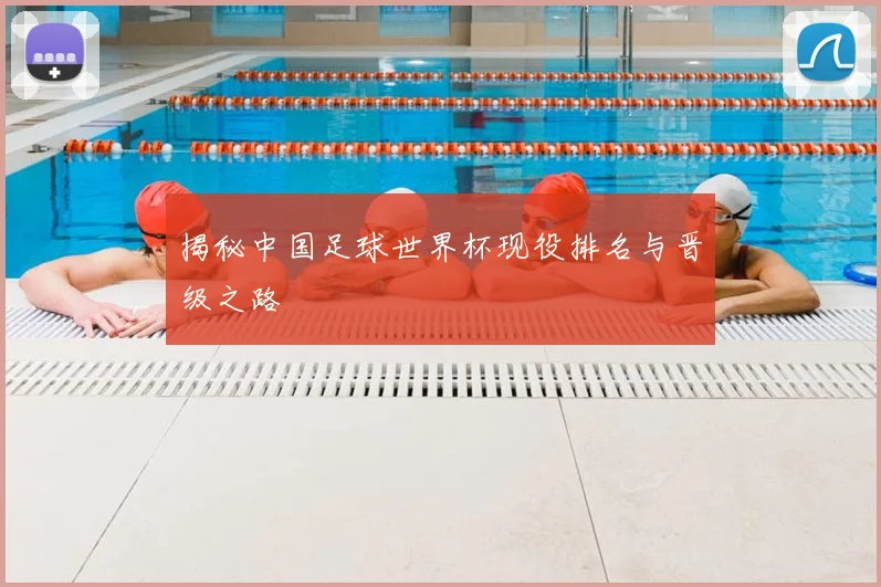 揭秘中国足球世界杯现役排名与晋级之路