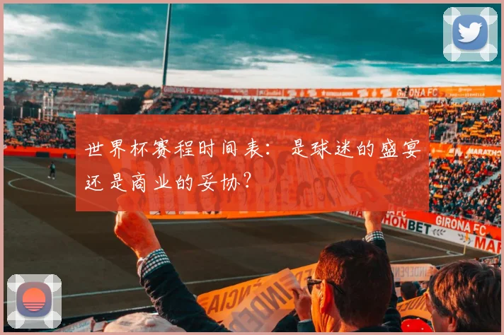 世界杯赛程时间表：是球迷的盛宴还是商业的妥协？