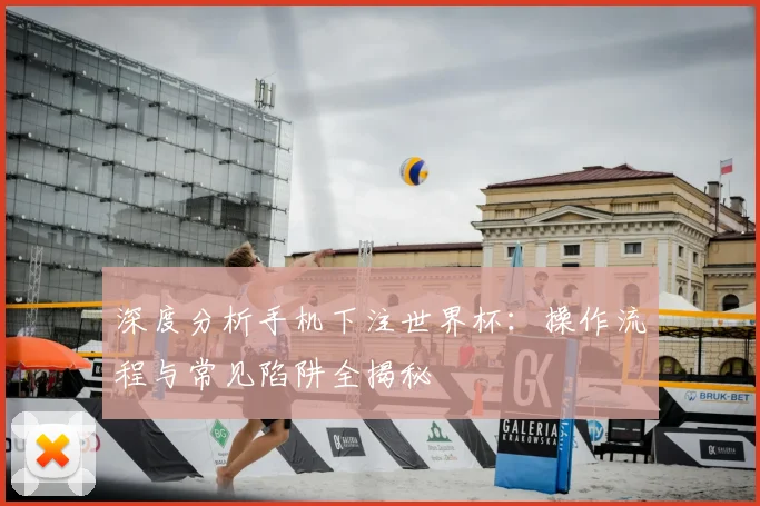 深度分析手机下注世界杯：操作流程与常见陷阱全揭秘