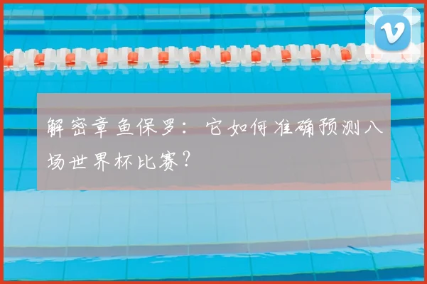 解密章鱼保罗：它如何准确预测八场世界杯比赛？