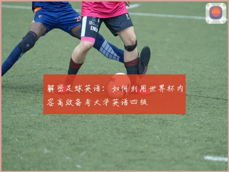 解密足球英语：如何利用世界杯内容高效备考大学英语四级