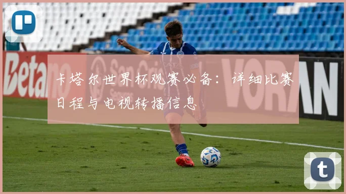 卡塔尔世界杯观赛必备：详细比赛日程与电视转播信息