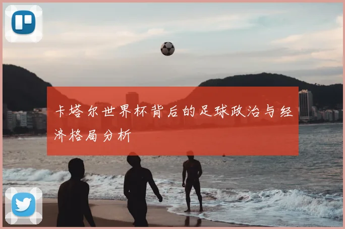 卡塔尔世界杯背后的足球政治与经济格局分析