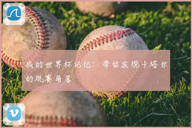 我的世界杯记忆:带你发现卡塔尔的观赛角落