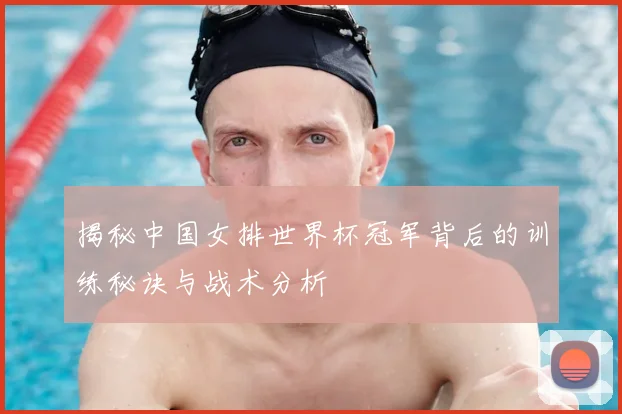 揭秘中国女排世界杯冠军背后的训练秘诀与战术分析
