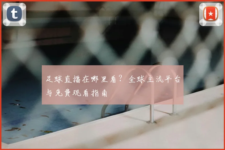 足球直播在哪里看？全球主流平台与免费观看指南