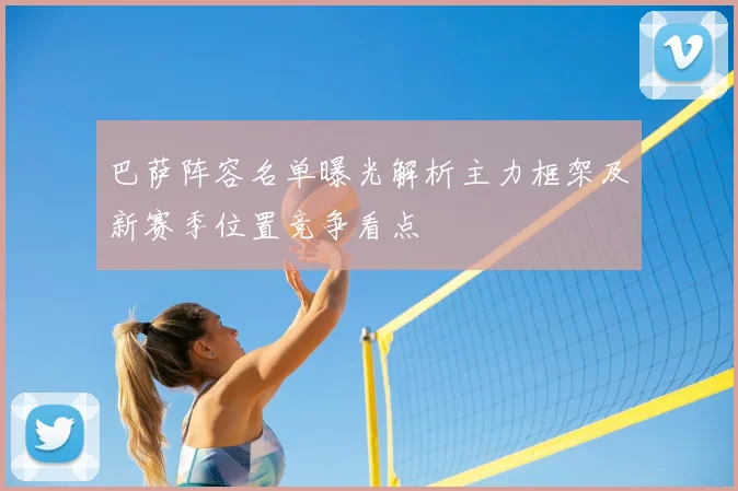 巴萨阵容名单曝光解析主力框架及新赛季位置竞争看点