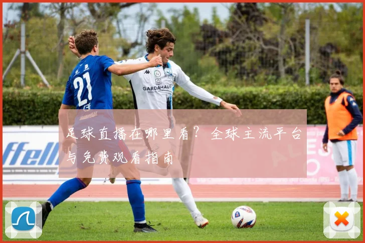 足球直播在哪里看？全球主流平台与免费观看指南
