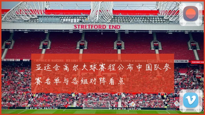 亚运会高尔夫球赛程公布中国队参赛名单与各组对阵看点