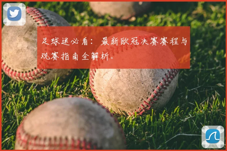 足球迷必看：最新欧冠决赛赛程与观赛指南全解析。