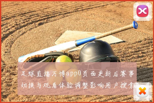 足球直播万博app0页面更新后赛事切换与观看体验调整影响用户搜索与使用