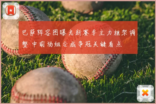 巴萨阵容图曝光新赛季主力框架调整 中前场组合成争冠关键看点