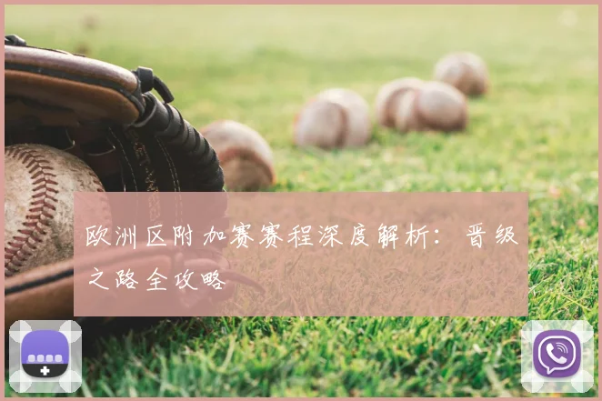 欧洲区附加赛赛程深度解析：晋级之路全攻略