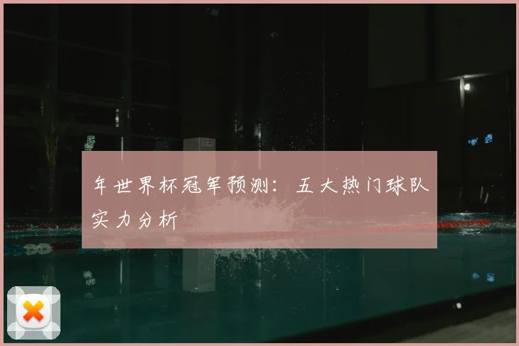 年世界杯冠军预测：五大热门球队实力分析