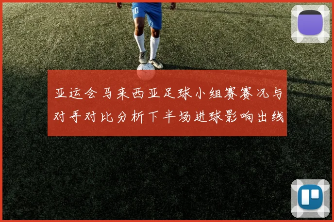 亚运会马来西亚足球小组赛赛况与对手对比分析下半场进球影响出线形势