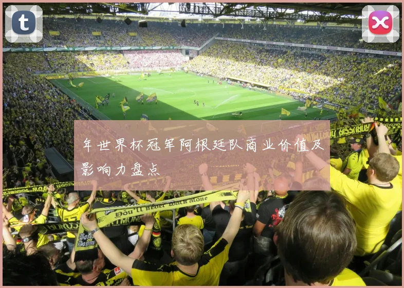 年世界杯冠军阿根廷队商业价值及影响力盘点